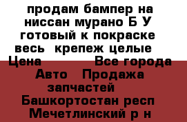 продам бампер на ниссан мурано Б/У (готовый к покраске, весь  крепеж целые) › Цена ­ 7 000 - Все города Авто » Продажа запчастей   . Башкортостан респ.,Мечетлинский р-н